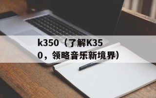 k350（了解K350，领略音乐新境界）