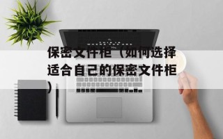 保密文件柜（如何选择适合自己的保密文件柜）