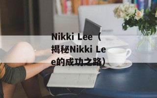 Nikki Lee（揭秘Nikki Lee的成功之路）