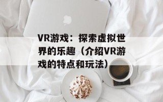 VR游戏：探索虚拟世界的乐趣（介绍VR游戏的特点和玩法）