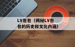 LV包包（揭秘LV包包的历史和文化内涵）