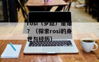 rosi（罗丝）是谁？（探索rosi的身世与经历）