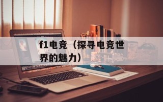 f1电竞（探寻电竞世界的魅力）