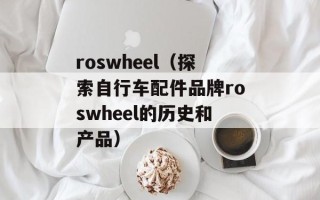 roswheel（探索自行车配件品牌roswheel的历史和产品）