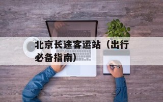 北京长途客运站（出行必备指南）