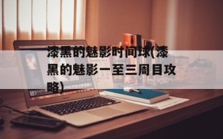 漆黑的魅影时间球(漆黑的魅影一至三周目攻略)