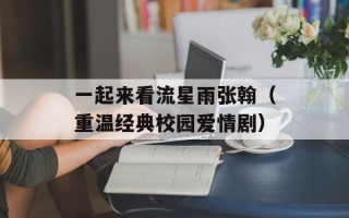 一起来看流星雨张翰（重温经典校园爱情剧）