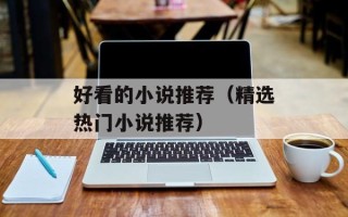 好看的小说推荐（精选热门小说推荐）