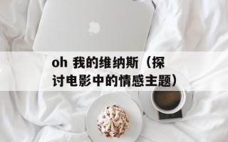 oh 我的维纳斯（探讨电影中的情感主题）