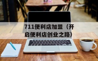 711便利店加盟（开启便利店创业之路）