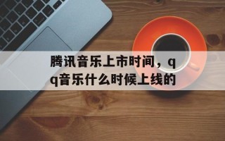 腾讯音乐上市时间，qq音乐什么时候上线的