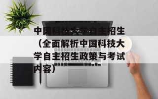 中国科技大学自主招生（全面解析中国科技大学自主招生政策与考试内容）