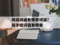 周组词语有哪些词语？周字组词语有哪些