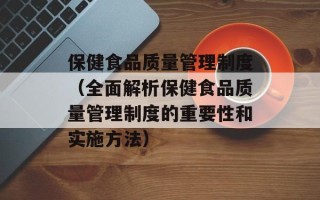 保健食品质量管理制度（全面解析保健食品质量管理制度的重要性和实施方法）