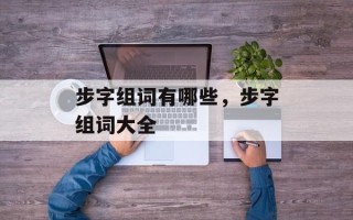 步字组词有哪些，步字组词大全