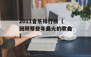 2011音乐排行榜（回顾那些年最火的歌曲）