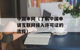 中国申网（了解中国申请互联网接入许可证的流程）