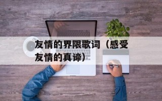 友情的界限歌词（感受友情的真谛）