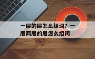 一层的层怎么组词？一层两层的层怎么组词