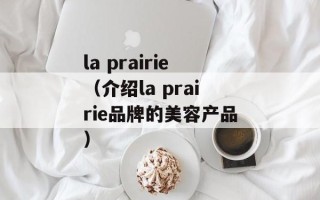 la prairie（介绍la prairie品牌的美容产品）