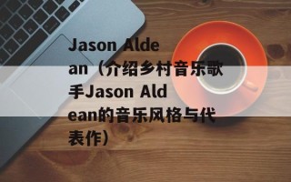 Jason Aldean（介绍乡村音乐歌手Jason Aldean的音乐风格与代表作）