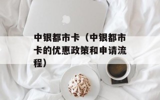 中银都市卡（中银都市卡的优惠政策和申请流程）