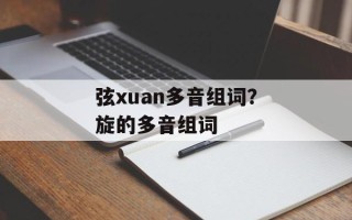 弦xuan多音组词？旋的多音组词