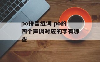 po拼音组词 po的四个声调对应的字有哪些