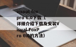 visual foxpro 6.0下载（详细介绍下载及安装Visual FoxPro 6.0的方法）