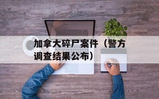 加拿大碎尸案件（警方调查结果公布）