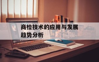 商检技术的应用与发展趋势分析