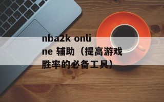 nba2k online 辅助（提高游戏胜率的必备工具）