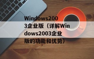 Windows2003企业版（详解Windows2003企业版的功能和优势）