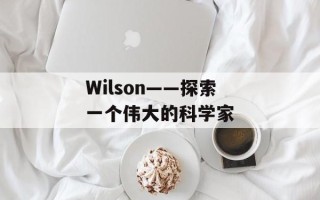 Wilson——探索一个伟大的科学家