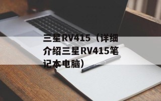 三星RV415（详细介绍三星RV415笔记本电脑）