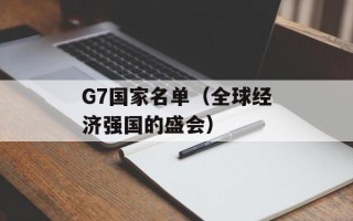 G7国家名单（全球经济强国的盛会）