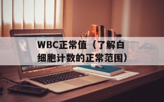 WBC正常值（了解白细胞计数的正常范围）
