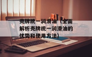 壳牌统一润滑油（全面解析壳牌统一润滑油的优势和使用方法）