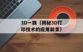 3D一族（揭秘3D打印技术的应用前景）
