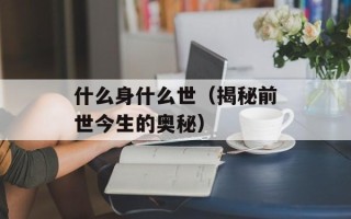 什么身什么世（揭秘前世今生的奥秘）