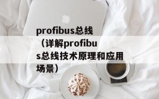 profibus总线（详解profibus总线技术原理和应用场景）