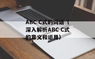ABC C式的词语（深入解析ABC C式的意义和运用）
