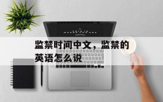 监禁时间中文，监禁的英语怎么说