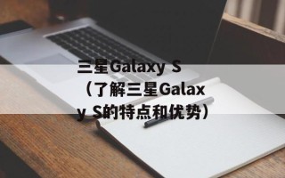 三星Galaxy S（了解三星Galaxy S的特点和优势）
