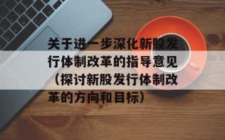关于进一步深化新股发行体制改革的指导意见（探讨新股发行体制改革的方向和目标）