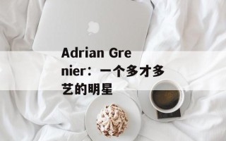 Adrian Grenier：一个多才多艺的明星