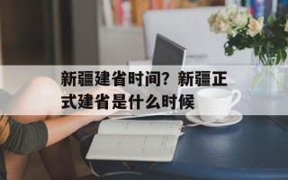 新疆建省时间？新疆正式建省是什么时候