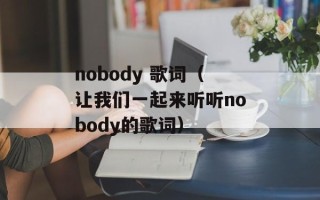 nobody 歌词（让我们一起来听听nobody的歌词）