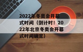 2022年冬奥会开幕式时间（倒计时！2022年北京冬奥会开幕式时间确定）