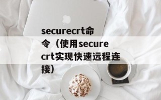 securecrt命令（使用securecrt实现快速远程连接）